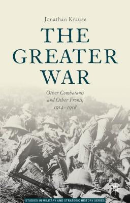 The Greater War: Other Combatants and Other Fronts, 1914-1918 by Kraus, Jonathan
