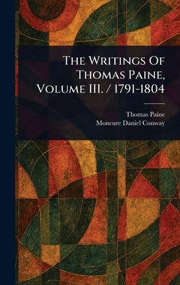 The Writings Of Thomas Paine, Volume III. / 1791-1804 by Paine, Thomas