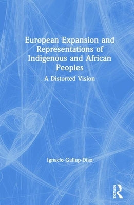 European Expansion and Representations of Indigenous and African Peoples: A Distorted Vision by Gallup-Díaz, Ignacio