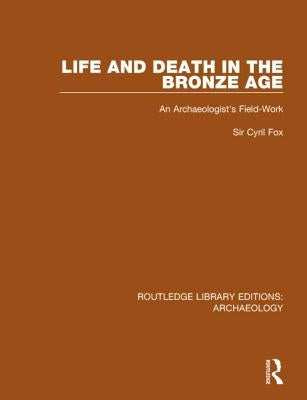 Life and Death in the Bronze Age: An Archaeologist's Field-work by Fox, Cyril