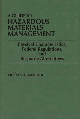 A Guide to Hazardous Materials Management: Physical Characteristics, Federal Regulations, and Response Alternatives by Schumacher, Aileen