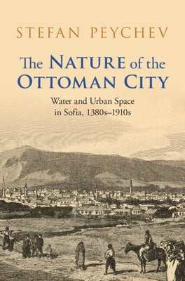 The Nature of the Ottoman City by Peychev, Stefan