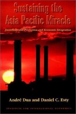 Sustaining the Asia Pacific Miracle: Environmental Protection and Economic Integration by Dua, André