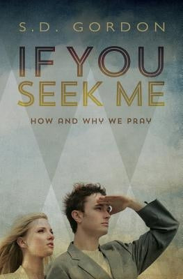If You Seek Me: How and Why We Pray by Gordon, S. D.