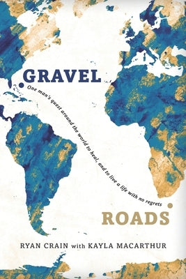 Gravel Roads: One man's quest around the world to heal, and to live a life with no regrets by MacArthur, Kayla