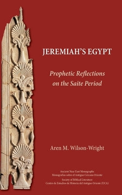 Jeremiah's Egypt: Prophetic Reflections on the Saite Period by Wilson-Wright, Aren M.