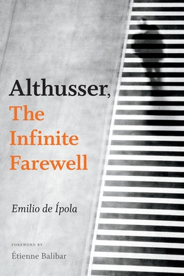 Althusser, the Infinite Farewell by de Ípola, Emilio