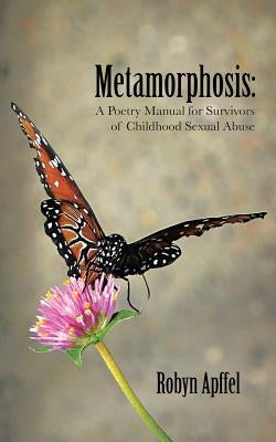 Metamorphosis: A Poetry Manual for Survivors of Childhood Sexual Abuse by Apffel, Robyn