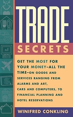 Trade Secrets: Get the Most for Your Money - All the Time- On Goods and Services Ranging from Alarms and Art, Cars and Computers- To Financial Plannin by Conkling, Winifred