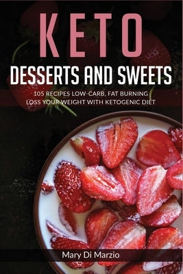 Keto Desserts and Sweets: 105 Recipes Low-Carb, Fat Burning. Loss Your Weight With Ketogenic Diet. by Di Marzio, Mary