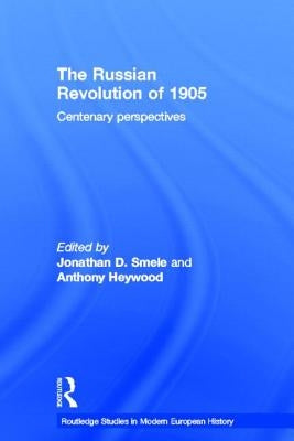The Russian Revolution of 1905: Centenary Perspectives by Heywood, Anthony J.