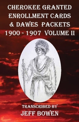 Cherokee Granted Enrollment Cards & Dawes Packets 1900 - 1907: Volume II by Bowen, Jeff