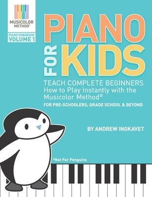 Piano For Kids: Teach complete beginners how to play instantly with the Musicolor Method - for preschoolers, grade schoolers and beyon by Ingkavet, Andrew
