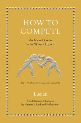 How to Compete: An Ancient Guide to the Virtues of Sports by Lucian