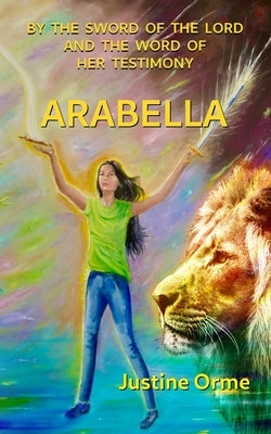 Arabella: By the Sword of the Lord and the Word of her Testimony by Orme, Justine