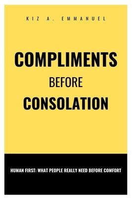 Compliments before consolation: Human First: What People Really Need Before Comfort by Emmanuel, Kiz A.