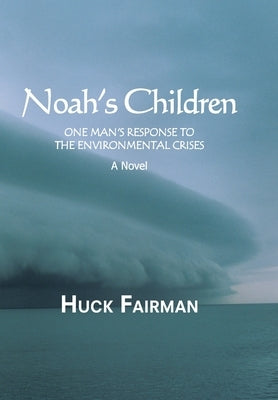 Noah's Children: One Man's Response to the Environmental Crises a Novel by Fairman, Huck
