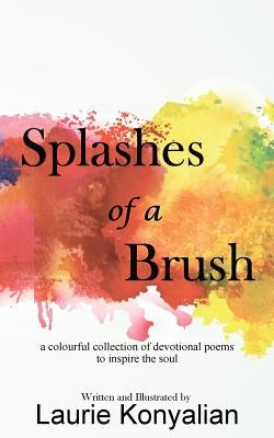 Splashes of a Brush: A colourful collection of devotional poems to inspire the soul by Konyalian, Laurie