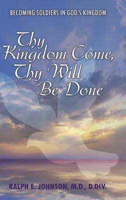 Thy Kingdom Come, Thy Will Be Done: Becoming Soldiers in God's Kingdom by Johnson D. DIV, Ralph E.