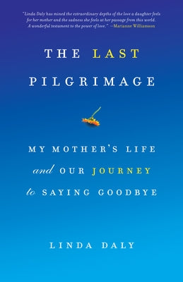 The Last Pilgrimage: My Mother's Life and Our Journey to Saying Goodbye by Daly, Linda