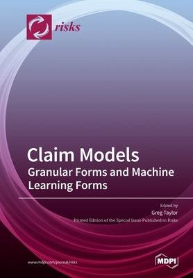Claim Models: Granular Forms and Machine Learning Forms by Taylor, Greg