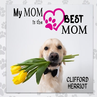 My Mom is the Best Mom: A Picture Poem Gift to Mothers from their Pups by Herriot, Clifford