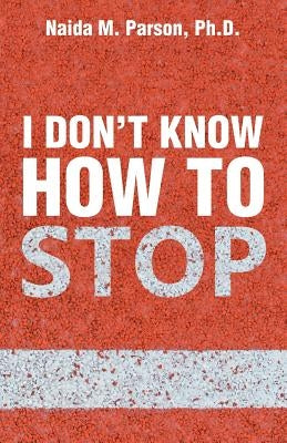 I Don't Know How to Stop by Parson, Naida M.