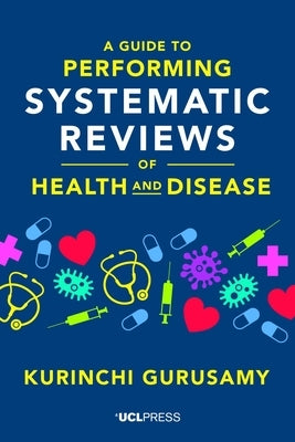 A Guide to Performing Systematic Reviews of Health and Disease by Gurusamy, Kurinchi