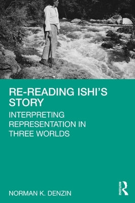 Re-Reading Ishi's Story: Interpreting Representation in Three Worlds by Denzin, Norman K.