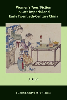Women's Tanci Fiction in Late Imperial and Early Twentieth-Century China by Guo, Li