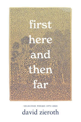 First Here and Then Far: Selected Poems 1971-2024 by Zieroth, David
