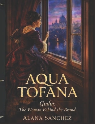 Aqua Tofana: Giulia: The Woman Behind the Brand by Sanchez, Alana