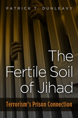 Fertile Soil of Jihad: Terrorism's Prison Connection by Dunleavy, Patrick T.