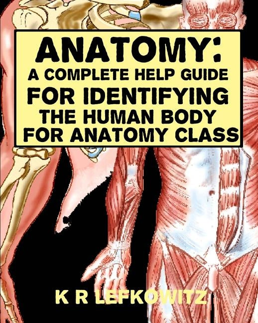 Anatomy: A Complete Help Guide For Identifying The Human Body For Anatomy Class by Lefkowitz, K. R.