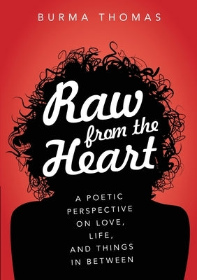 Raw from the Heart: A Poetic Perspective on Love, Life, and Things In Between by Thomas, Burma