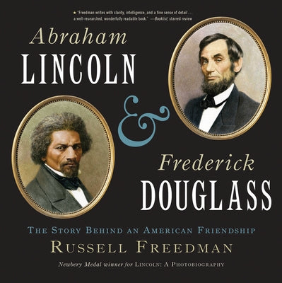 Abraham Lincoln and Frederick Douglass: The Story Behind an American Friendship by Freedman, Russell