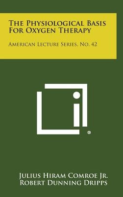 The Physiological Basis for Oxygen Therapy: American Lecture Series, No. 42 by Comroe, Julius Hiram, Jr.