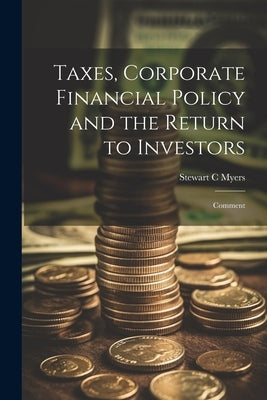 Taxes, Corporate Financial Policy and the Return to Investors: Comment by Myers, Stewart C.