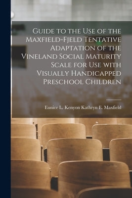 Guide to the Use of the Maxfield-Fjeld Tentative Adaptation of the Vineland Social Maturity Scale for Use With Visually Handicapped Preschool Children by Kathryn E. Maxfield, Eunice L. Kenyon