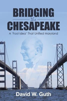 Bridging the Chesapeake: A 'Fool Idea' That Unified Maryland by Guth, David W.