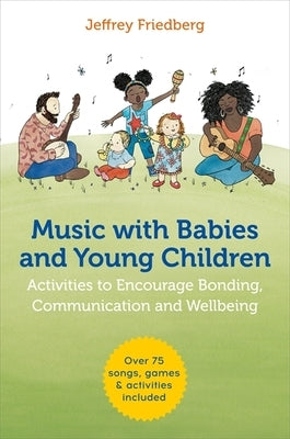 Music with Babies and Young Children: Activities to Encourage Bonding, Communication and Wellbeing by Friedberg, Jeffrey