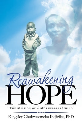 Reawakening Hope: The Mission of a Motherless Child by Ihejirika, Kingsley Chukwuemeka