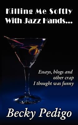 Killing Me Softly With Jazz Hands...: Essays, blogs and other crap I thought was funny by Casey, Donna