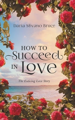 How to Succeed in Love: The Enticing Love Story by Daria Silvano Bruce