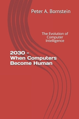 2030 - When Computers Become Human: The Evolution of Computer Intelligence by Bornstein, Peter a.