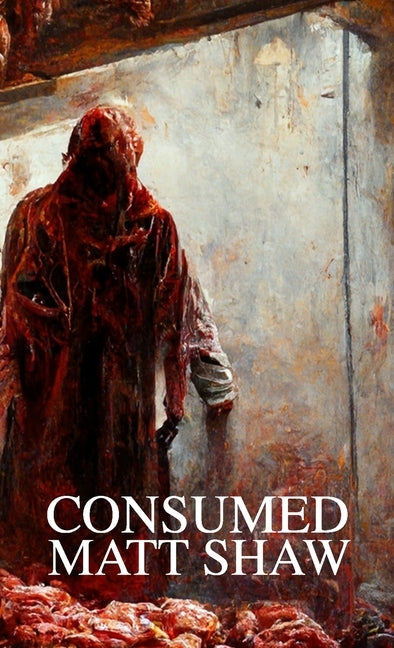 Consumed: A Novel of Extreme Horror and Gore by Shaw, Matt