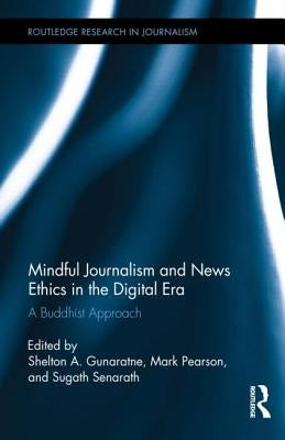 Mindful Journalism and News Ethics in the Digital Era: A Buddhist Approach by Gunaratne, Shelton A.