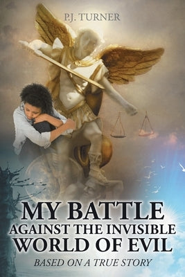 My Battle Against the Invisible World of Evil: Based on a True Story by Turner, P. J.