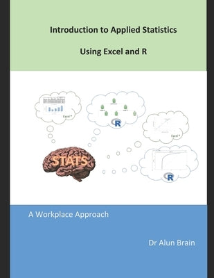 Introduction to Applied Statistics using Excel and R: A workplace approach by Brain, Alun