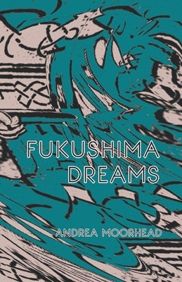 Fukushima Dreams by Moorhead, Andrea